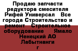 Продаю запчасти редуктора смесителя Рифей Универсал - Все города Строительство и ремонт » Строительное оборудование   . Ямало-Ненецкий АО,Лабытнанги г.